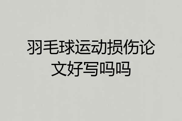 羽毛球运动损伤论文好写吗吗