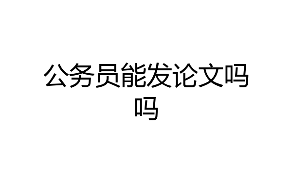 公务员能发论文吗吗
