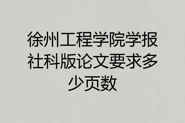 徐州工程学院学报社科版论文要求多少页数
