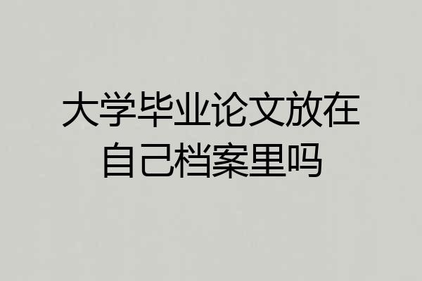 大学毕业论文放在自己档案里吗