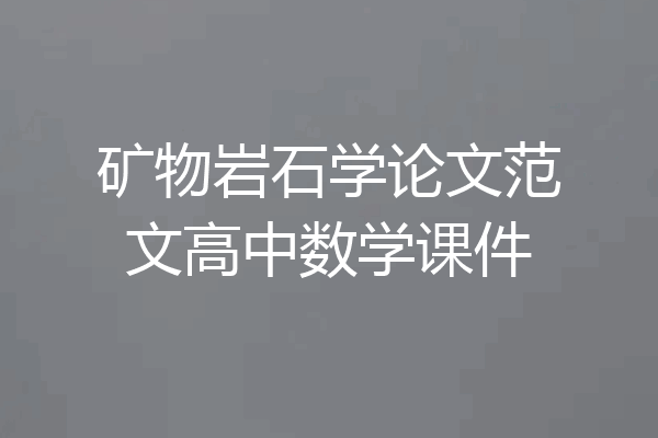 矿物岩石学论文范文高中数学课件