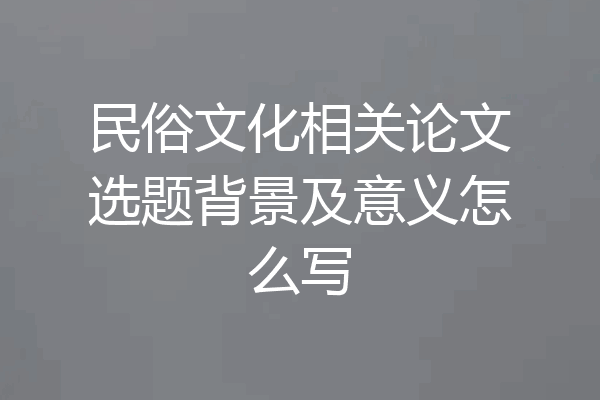 民俗文化相关论文选题背景及意义怎么写