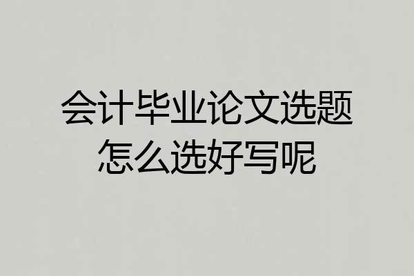 会计毕业论文选题怎么选好写呢