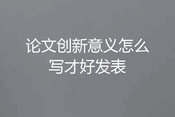 论文创新意义怎么写才好发表