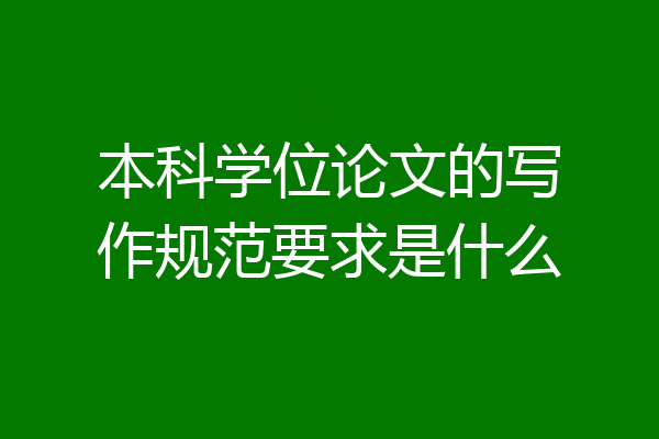 本科学位论文的写作规范要求是什么