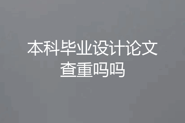 本科毕业设计论文查重吗吗