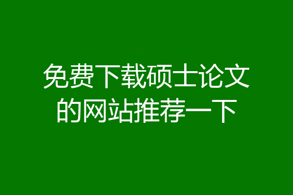 免费下载硕士论文的网站推荐一下