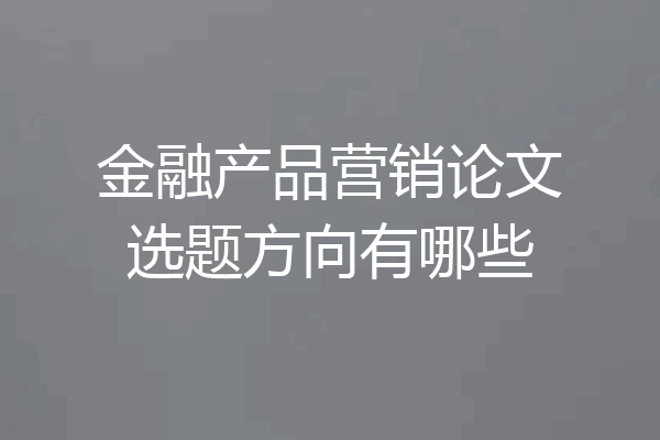 金融产品营销论文选题方向有哪些