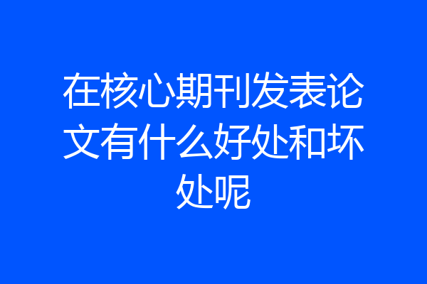在核心期刊发表论文有什么好处和坏处呢