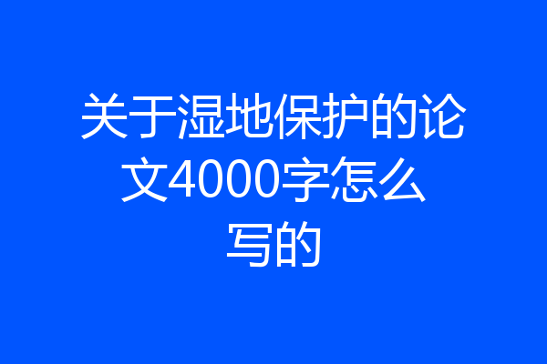 关于湿地保护的论文4000字怎么写的