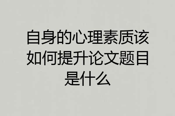 自身的心理素质该如何提升论文题目是什么