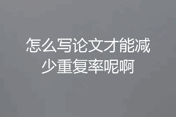 怎么写论文才能减少重复率呢啊