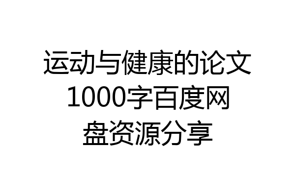 运动与健康的论文1000字百度网盘资源分享