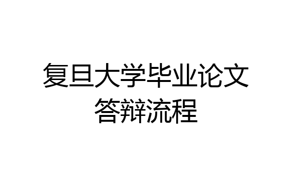 复旦大学毕业论文答辩流程