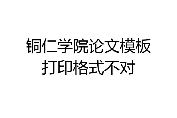 铜仁学院论文模板打印格式不对