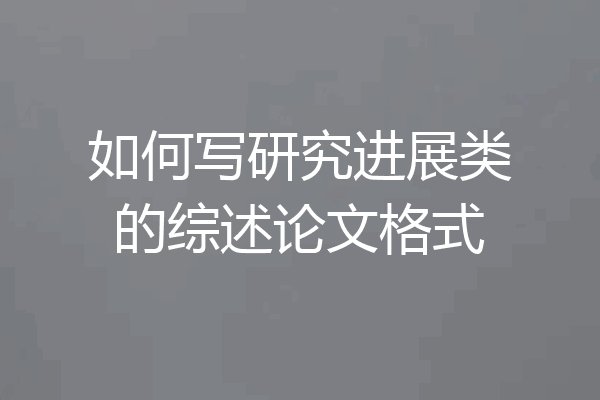 如何写研究进展类的综述论文格式