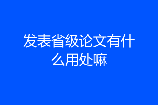 发表省级论文有什么用处嘛