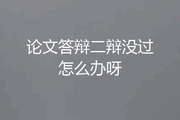 论文答辩二辩没过怎么办呀