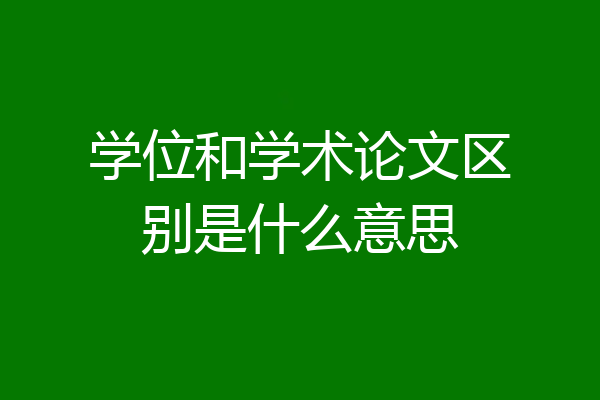 学位和学术论文区别是什么意思