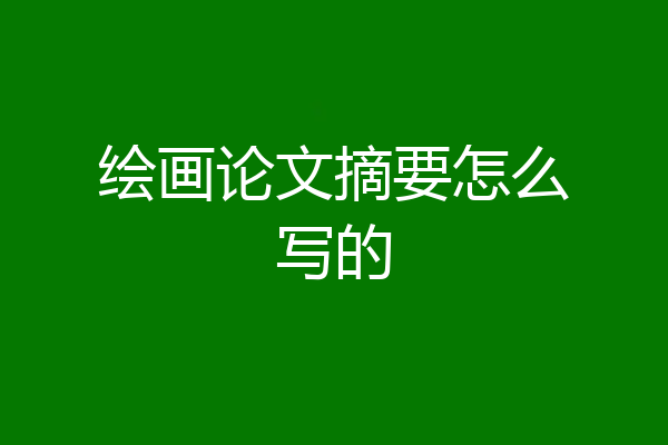 绘画论文摘要怎么写的