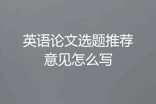 英语论文选题推荐意见怎么写
