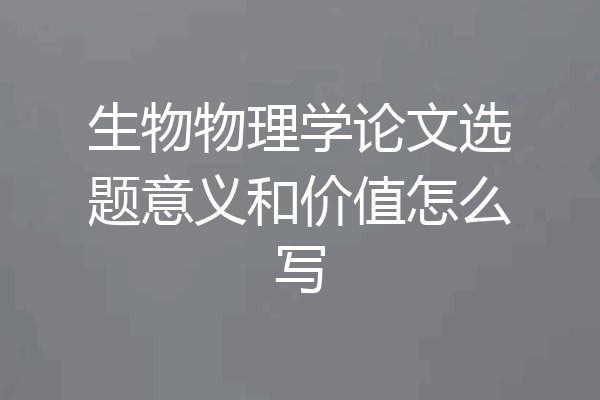 生物物理学论文选题意义和价值怎么写