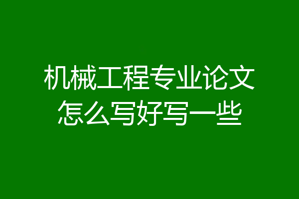 机械工程专业论文怎么写好写一些