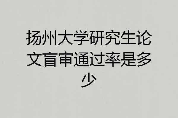 扬州大学研究生论文盲审通过率是多少