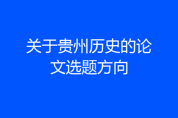 关于贵州历史的论文选题方向