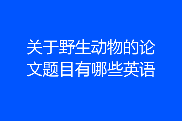 关于野生动物的论文题目有哪些英语