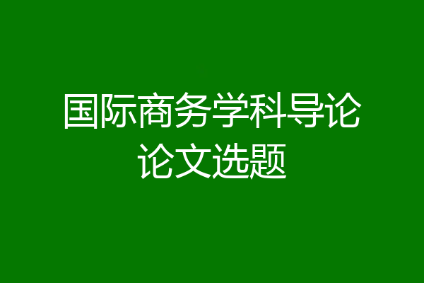 国际商务学科导论论文选题