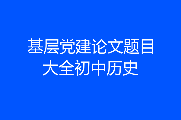基层党建论文题目大全初中历史