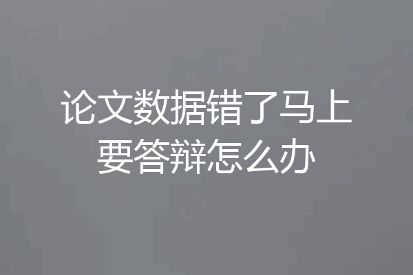 论文数据错了马上要答辩怎么办