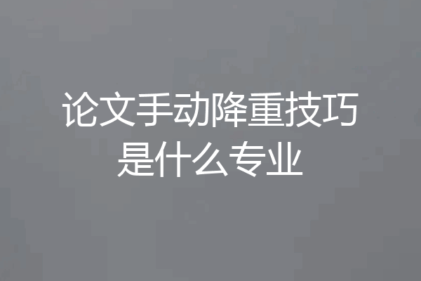 论文手动降重技巧是什么专业