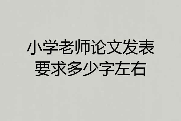 小学老师论文发表要求多少字左右
