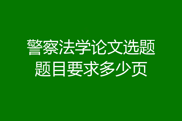 警察法学论文选题题目要求多少页