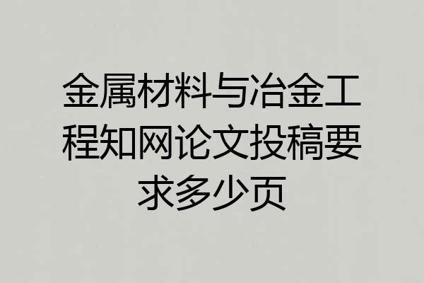 金属材料与冶金工程知网论文投稿要求多少页