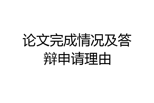 论文完成情况及答辩申请理由