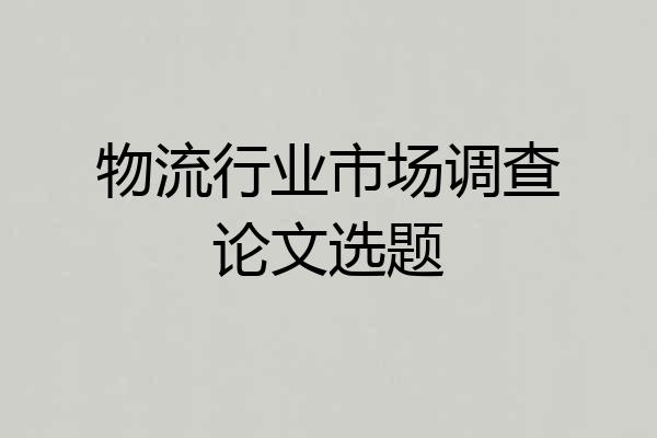 物流行业市场调查论文选题
