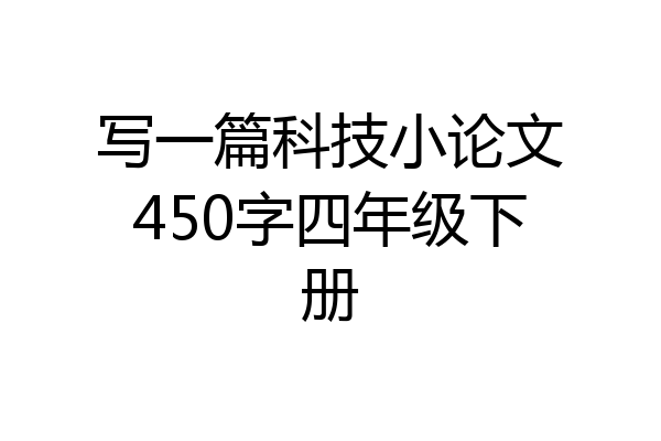 写一篇科技小论文450字四年级下册