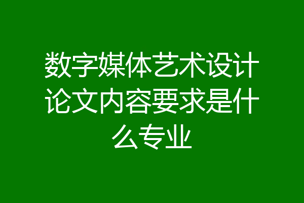 数字媒体艺术设计论文内容要求是什么专业