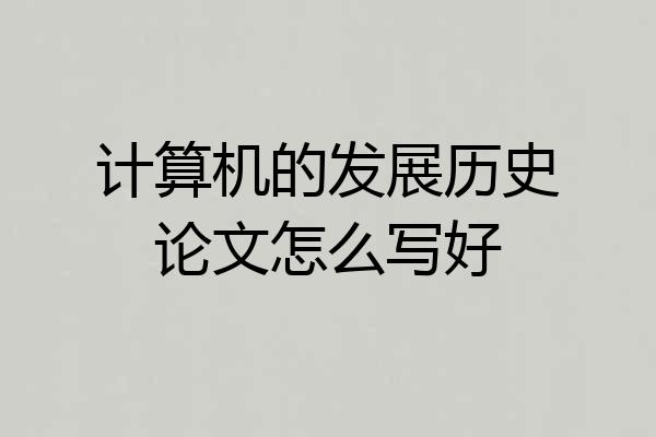 计算机的发展历史论文怎么写好