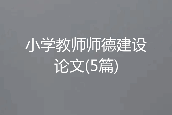 小学教师师德建设论文(5篇)