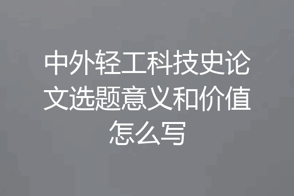 中外轻工科技史论文选题意义和价值怎么写