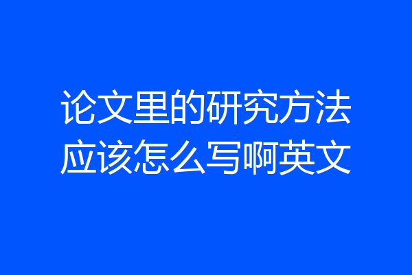 论文里的研究方法应该怎么写啊英文