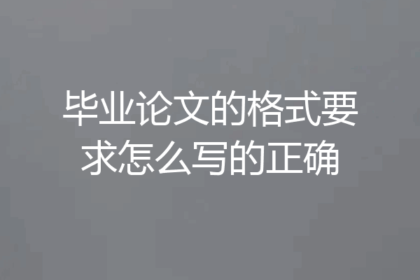 毕业论文的格式要求怎么写的正确