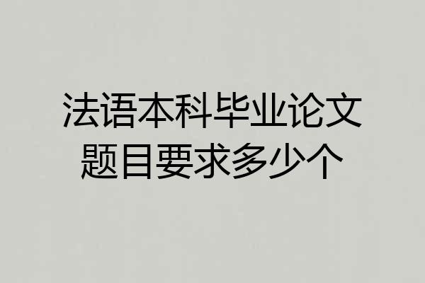 法语本科毕业论文题目要求多少个