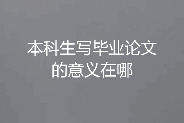 本科生写毕业论文的意义在哪