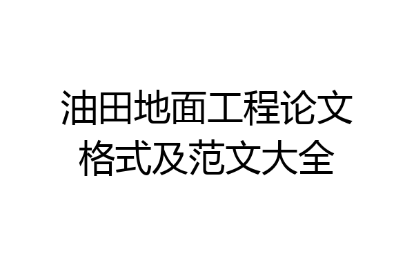 油田地面工程论文格式及范文大全