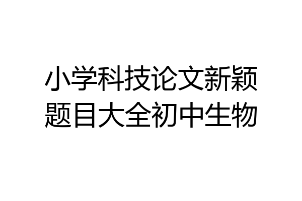 小学科技论文新颖题目大全初中生物